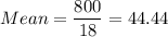 Mean =\displaystyle\frac{800}{18} = 44.44