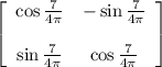 \left[\begin{array}{ccc}\cos\frac{7}{4\pi}&-\sin\frac{7}{4\pi}\\\\\sin\frac{7}{4\pi}&\cos\frac{7}{4\pi}\end{array}\right]
