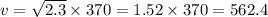 v=\sqrt{2.3} \times 370 = 1.52\times 370 = 562.4