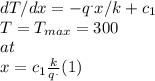 dT/dx=-q^.x/k+c_{1} \\T=T_{max} =300\\at\\x=c_{1} \frac{k}{q^.} (1)