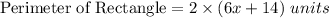 \textrm{Perimeter of Rectangle}=2\times ( 6x+14)\ units