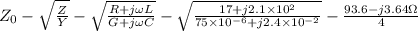 Z_{0}-\sqrt{\frac{Z}{Y}}-\sqrt{\frac{R+j \omega L}{G+j \omega C}}-\sqrt{\frac{17+j 2.1 \times 10^{2}}{75 \times 10^{-6}+j 2.4 \times 10^{-2}}}-\frac{93.6-j 3.64 \Omega}{4}