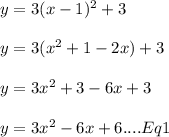 y=3(x-1)^2 + 3\\ \\y=3(x^2+1-2x) + 3\\\\y=3x^2+3-6x + 3\\\\y=3x^2-6x + 6....Eq1