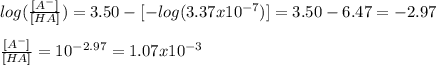 log(\frac{[A^-]}{[HA]} )=3.50-[-log(3.37x 10^{-7})]=3.50-6.47=-2.97}\\\\\frac{[A^-]}{[HA]} =10^{-2.97}=1.07x10^{-3}