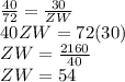 \frac{40}{72} =\frac{30}{ZW} \\40ZW=72(30)\\ZW=\frac{2160}{40} \\ZW=54