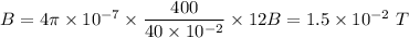 B =4\pi\times10^{-7}\times\dfrac{400}{40\times10^{-2}}\times12B = 1.5\times10^{-2}\ T