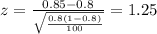 z=\frac{0.85 -0.8}{\sqrt{\frac{0.8(1-0.8)}{100}}}=1.25