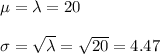 \mu=\lambda =20\\\\\sigma=\sqrt{\lambda}=\sqrt{20}= 4.47