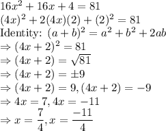 16x^2 + 16x + 4 = 81\\(4x)^2 + 2(4x)(2) + (2)^2 = 81\\\text{Identity: }(a+b)^2 = a^2 + b^2 + 2ab\\\Rightarrow (4x+2)^2 = 81\\ \Rightarrow (4x+2) = \sqrt{81}\\ \Rightarrow (4x+2) = \pm 9\\ \Rightarrow (4x+2) = 9, (4x+2) = -9\\\Rightarrow 4x = 7, 4x = -11\\\Rightarrow x = \dfrac{7}{4}, x = \dfrac{-11}{4}