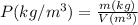 P (kg/m^{3}) = \frac{m (kg)}{V (m^{3})}
