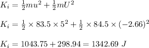 K_i=\frac{1}{2}mu^2+\frac{1}{2}mU^2\\\\K_i=\frac{1}{2}\times 83.5\times 5^2+\frac{1}{2}\times 84.5\times (-2.66)^2\\\\K_i=1043.75+298.94=1342.69\ J