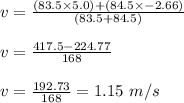 v=\frac{(83.5\times 5.0)+(84.5\times -2.66)}{(83.5+84.5)}\\\\v=\frac{417.5-224.77}{168}\\\\v=\frac{192.73}{168}=1.15\ m/s