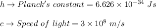 h\to Planck's\ constant=6.626\times 10^{-34}\ Js\\\\c\to Speed\ of \ light=3\times 10^{8}\ m/s
