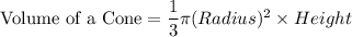 \textrm{Volume of a Cone}=\dfrac{1}{3}\pi (Radius)^{2}\times Height