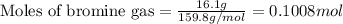 \text{Moles of bromine gas}=\frac{16.1g}{159.8g/mol}=0.1008mol