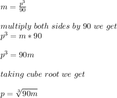m= \frac{p^3}{90}\\\\multiply\ both\ sides\ by\ 90\ we\ get\\p^3=m*90\\\\p^3=90m\\\\taking\ cube\ root\ we\ get\\\\p=\sqrt[3]{90m}