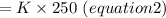 =K\times250\ (equation 2)