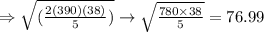 \Rightarrow \sqrt{(\frac{2(390)(38)}{5})} \rightarrow\sqrt{\frac{780\times38}{5}}= 76.99