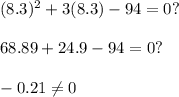 (8.3)^2+ 3(8.3) - 94=0? \\ \\ 68.89+24.9-94=0? \\ \\ -0.21\neq 0
