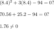 (8.4)^2+ 3(8.4) - 94=0? \\ \\ 70.56+25.2-94=0? \\ \\ 1.76\neq 0