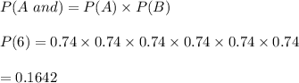 P(A \ and \B )=P(A)\times P(B)\\\\P(6)=0.74\times0.74\times0.74\times0.74\times0.74\times0.74\\\\=0.1642