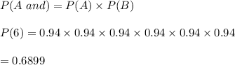 P(A \ and \B )=P(A)\times P(B)\\\\P(6)=0.94\times0.94\times0.94\times0.94\times0.94\times0.94\\\\=0.6899