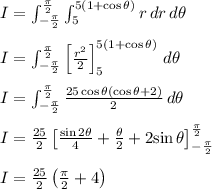 I=\int_{-\frac{\pi}{2}}^{\frac{\pi}{2}}\int_5^{5(1+\cos \theta)}  r\, dr\, d\theta\\\\I=\int_{-\frac{\pi}{2}}^{\frac{\pi}{2}}\left[ \frac{r^2}{2}\right]_5^{5(1+\cos \theta)} \, d\theta\\\\I=\int_{-\frac{\pi}{2}}^{\frac{\pi}{2}}\frac{25\cos \theta(\cos \theta +2)}{2}\, d\theta\\\\I=\frac{25}{2}\left[\frac{\sin 2\theta}{4}+\frac{\theta}{2}+2{\sin \theta}\right]_{-\frac{\pi}{2}}^{\frac{\pi}{2}}\\\\I=\frac{25}{2}\left(\frac{\pi}{2}+4\right)\\