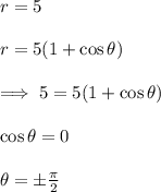 r=5\\\\r=5(1+\cos \theta)\\\\\implies 5=5(1+\cos \theta)\\\\\cos \theta =0\\\\\theta=\pm \frac{\pi}{2}
