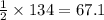 \frac{1}{2}\times 134=67.1