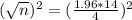 (\sqrt{n})^{2} = (\frac{1.96*14}{4})^{2}