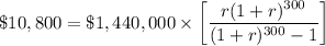\$10,800=\$1,440,000\times \bigg[\dfrac{r(1+r)^{300}}{(1+r)^{300}-1}\bigg]