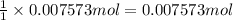 \frac{1}{1}\times 0.007573 mol=0.007573 mol