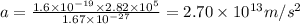 a = \frac{1.6 \times 10^{-19} \times 2.82 \times 10^{5}}{1.67 \times 10^{-27}}          = 2.70 \times 10^{13} m/s^2