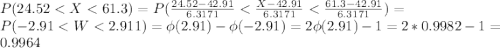 P(24.52 < X < 61.3) = P(\frac{24.52-42.91}{6.3171} < \frac{X-42.91}{6.3171} < \frac{61.3-42.91}{6.3171} ) =\\P(-2.91 < W < 2.911) = \phi(2.91) - \phi(-2.91) = 2 \phi(2.91) - 1 = 2*0.9982-1 = 0.9964
