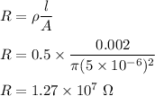 R=\rho\dfrac{l}{A}\\\\R=0.5\times \dfrac{0.002}{\pi (5\times 10^{-6})^2}\\\\R=1.27\times 10^7\ \Omega