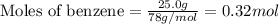 \text{Moles of benzene}=\frac{25.0g}{78g/mol}=0.32mol
