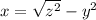 x = \sqrt{z^{2} } -y^{2}