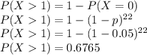 P(X1) = 1-P(X=0)\\P(X1) = 1 - (1-p)^{22}\\P(X1) = 1 - (1-0.05)^{22}\\P(X1) =0.6765