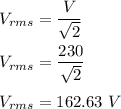 V_{rms}=\dfrac{V}{\sqrt{2} }\\\\V_{rms}=\dfrac{230}{\sqrt{2} } \\\\V_{rms}=162.63\ V