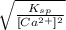 \sqrt{\frac{K_{sp}}{[Ca^{2+}]^2}}