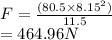 F = \frac{(80.5 \times 8.15^2)}{11.5} \\= 464.96N