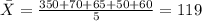 \bar X= \frac{350+ 70+ 65 +50+ 60}{5} =119