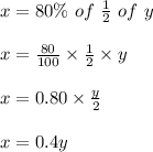 x=80\%\ of\ \frac{1}{2}\ of\ y\\\\x=\frac{80}{100} \times \frac{1}{2}\times y\\\\x=0.80\times \frac{y}{2} \\\\x=0.4y