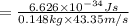 =\frac{6.626\times 10^{-34} Js}{0.148 kg\times 43.35 m/s}