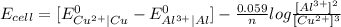 E_{cell}=[E_{Cu^{2+}\mid Cu}^{0}-E_{Al^{3+}\mid Al}^{0}]-\frac{0.059}{n}log\frac{[Al^{3+}]^{2}}{[Cu^{2+}]^{3}}