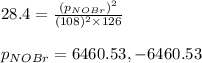 28.4=\frac{(p_{NOBr})^2}{(108)^2\times 126}\\\\p_{NOBr}=6460.53,-6460.53