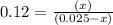 0.12=\frac{(x)}{(0.025-x)}