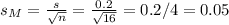 s_M=\frac{s}{\sqrt{n}}=\frac{0.2}{\sqrt{16}} =0.2/4=0.05
