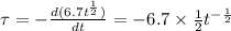 \tau=-\frac{d(6.7t^{\frac{1}{2}})}{dt}=-6.7\times \frac{1}{2}t^{-\frac{1}{2}}