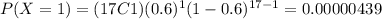 P(X=1)=(17C1)(0.6)^1 (1-0.6)^{17-1}=0.00000439